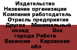 Издательство › Название организации ­ Компания-работодатель › Отрасль предприятия ­ Другое › Минимальный оклад ­ 17 000 - Все города Работа » Вакансии   . Кировская обл.